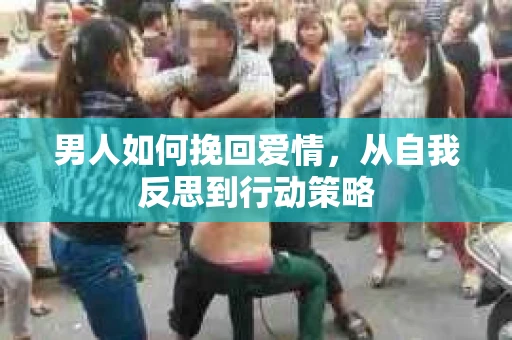 男人如何挽回爱情，从自我反思到行动策略