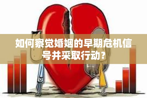 如何察觉婚姻的早期危机信号并采取行动？
