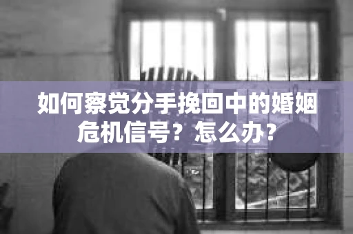 如何察觉分手挽回中的婚姻危机信号？怎么办？