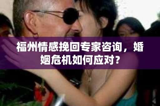 福州情感挽回专家咨询，婚姻危机如何应对？