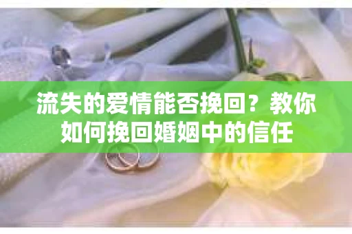 流失的爱情能否挽回？教你如何挽回婚姻中的信任