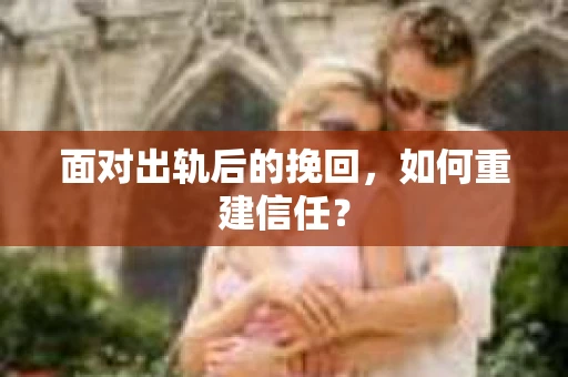 面对出轨后的挽回，如何重建信任？