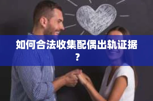 如何合法收集配偶出轨证据？