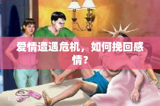 爱情遭遇危机，如何挽回感情？