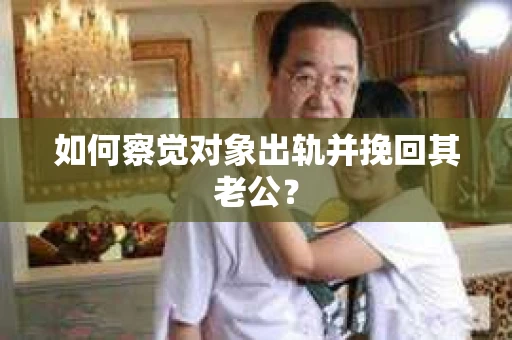 如何察觉对象出轨并挽回其老公？