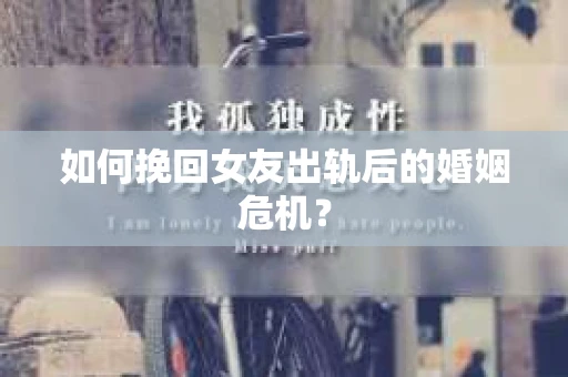 如何挽回女友出轨后的婚姻危机？