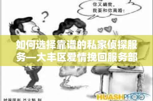 如何选择靠谱的私家侦探服务—大丰区爱情挽回服务部选择指南 如何选择靠谱的私家侦探服务—大丰区爱情挽回服务部选择指南