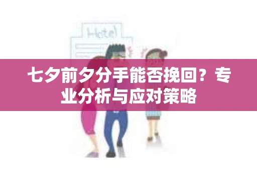 七夕前夕分手能否挽回？专业分析与应对策略
