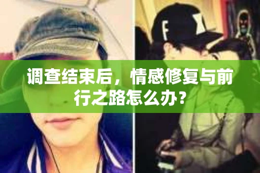 调查结束后，情感修复与前行之路怎么办？