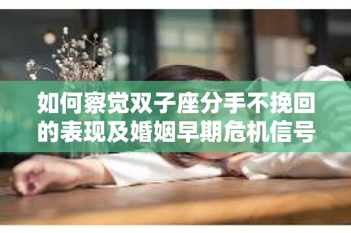 如何察觉双子座分手不挽回的表现及婚姻早期危机信号? 如何察觉双子座分手不挽回的表现及婚姻早期危机信号?