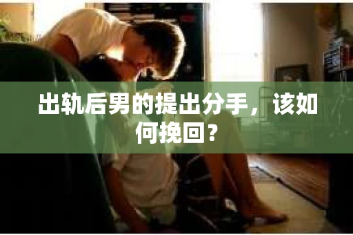 出轨后男的提出分手，该如何挽回？