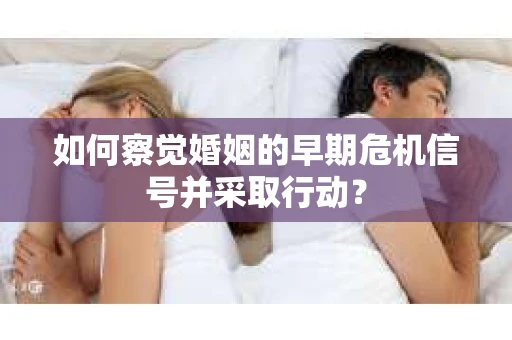如何察觉婚姻的早期危机信号并采取行动？