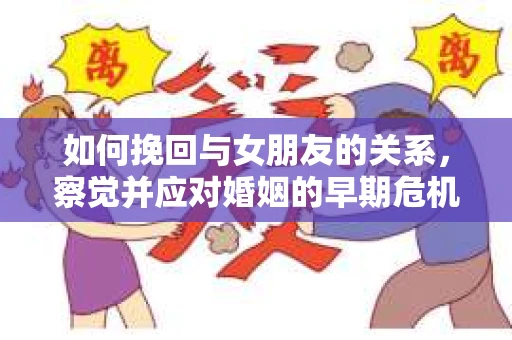 如何挽回与女朋友的关系，察觉并应对婚姻的早期危机信号