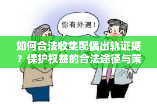 如何合法收集配偶出轨证据?保护权益的合法途径与策略 如何合法收集配偶出轨证据?保护权益的合法途径与策略