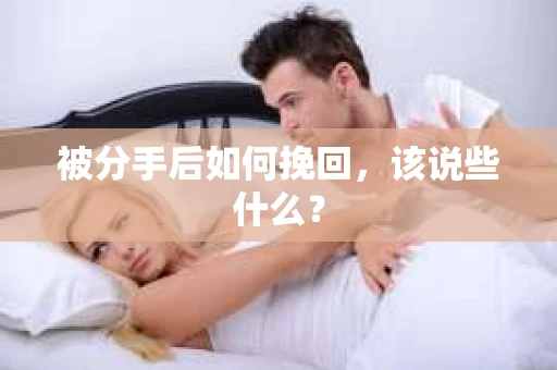 被分手后如何挽回，该说些什么？