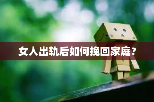 女人出轨后如何挽回家庭？