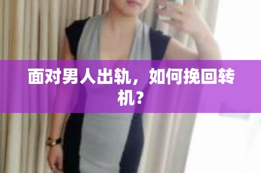 面对男人出轨，如何挽回转机？