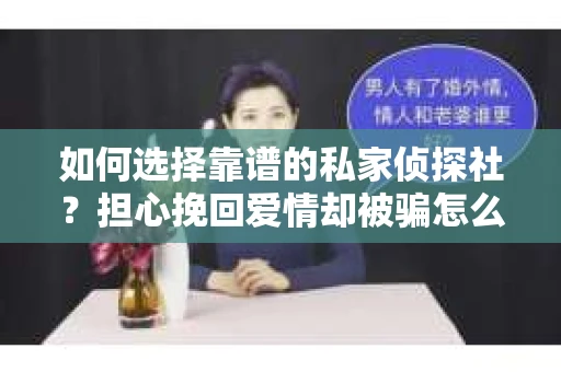 如何选择靠谱的私家侦探社？担心挽回爱情却被骗怎么办？