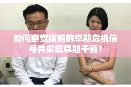 如何察觉婚姻的早期危机信号并采取早期干预？