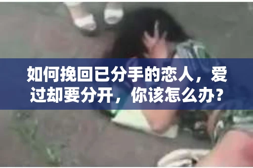 如何挽回已分手的恋人，爱过却要分开，你该怎么办？