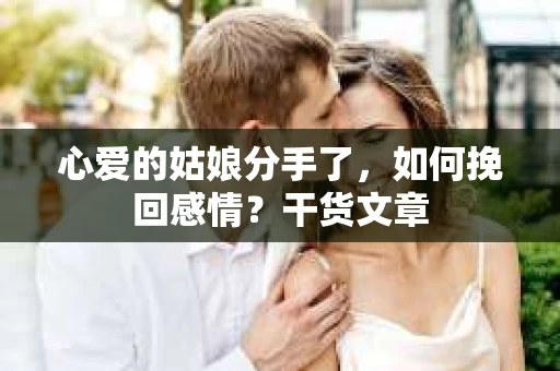 心爱的姑娘分手了，如何挽回感情？干货文章