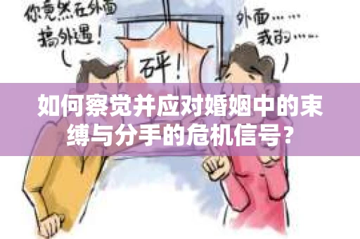 如何察觉并应对婚姻中的束缚与分手的危机信号？