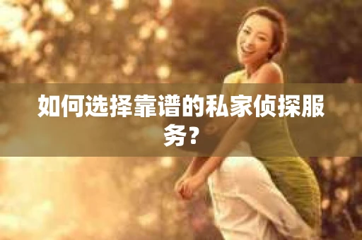 如何选择靠谱的私家侦探服务？