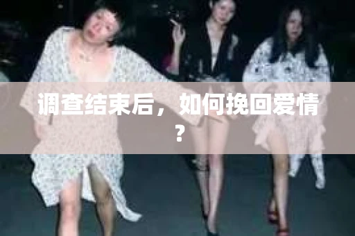 调查结束后，如何挽回爱情？