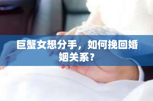 巨蟹女想分手，如何挽回婚姻关系？