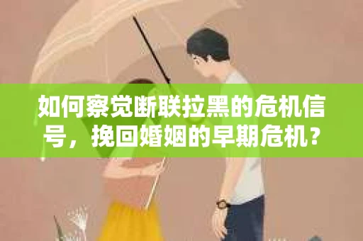 如何察觉断联拉黑的危机信号，挽回婚姻的早期危机？