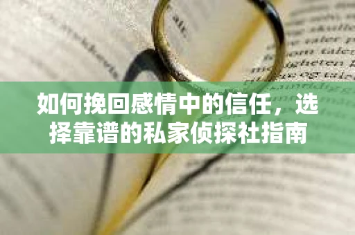 如何挽回感情中的信任，选择靠谱的私家侦探社指南