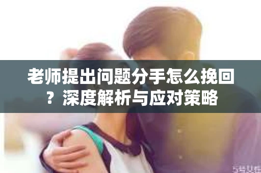 老师提出问题分手怎么挽回？深度解析与应对策略