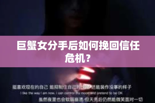 巨蟹女分手后如何挽回信任危机？