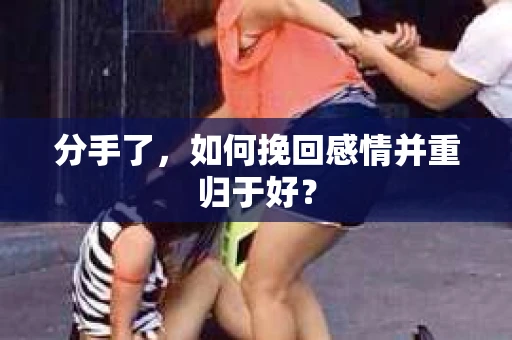 分手了，如何挽回感情并重归于好？