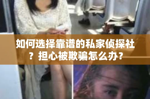 如何选择靠谱的私家侦探社？担心被欺骗怎么办？
