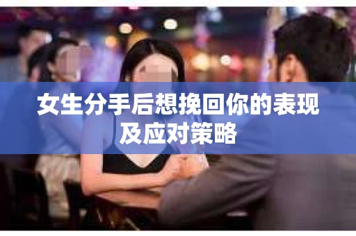 女生分手后想挽回你的表现及应对策略