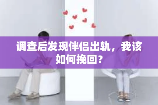 调查后发现伴侣出轨，我该如何挽回？