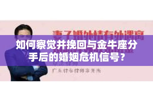 如何察觉并挽回与金牛座分手后的婚姻危机信号？