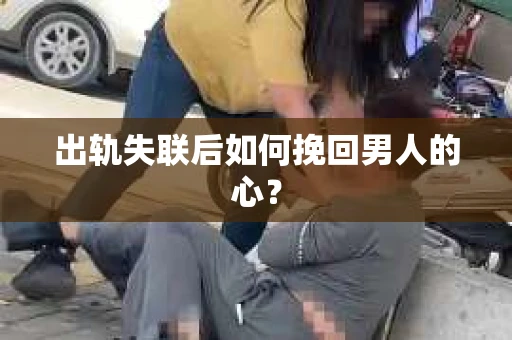 出轨失联后如何挽回男人的心？
