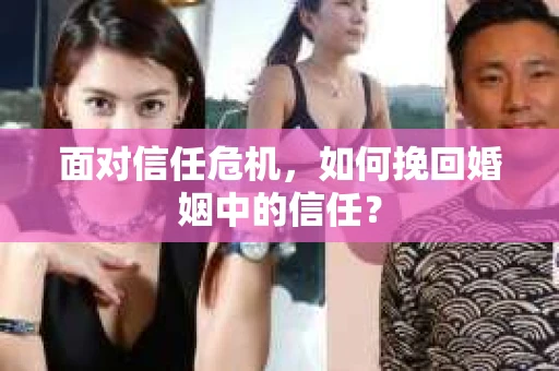 面对信任危机，如何挽回婚姻中的信任？