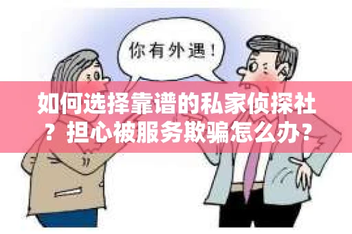 如何选择靠谱的私家侦探社？担心被服务欺骗怎么办？