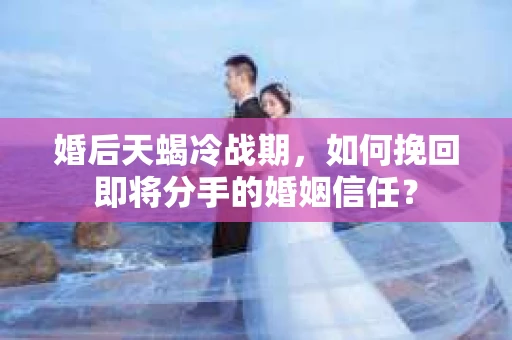 婚后天蝎冷战期，如何挽回即将分手的婚姻信任？