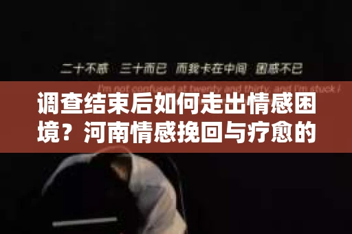 调查结束后如何走出情感困境？河南情感挽回与疗愈的实用方法