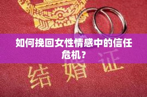 如何挽回女性情感中的信任危机？