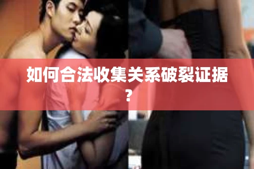 如何合法收集关系破裂证据？