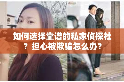 如何选择靠谱的私家侦探社？担心被欺骗怎么办？