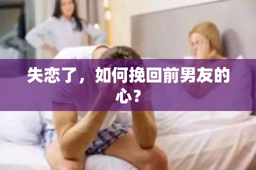 失恋了，如何挽回前男友的心？