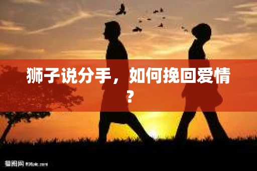 狮子说分手，如何挽回爱情？