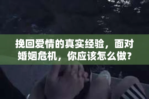 挽回爱情的真实经验，面对婚姻危机，你应该怎么做？