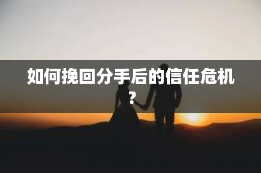 如何挽回分手后的信任危机？